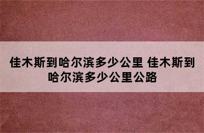 佳木斯到哈尔滨多少公里 佳木斯到哈尔滨多少公里公路